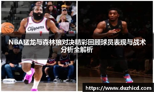 NBA猛龙与森林狼对决精彩回顾球员表现与战术分析全解析