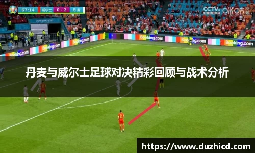 丹麦与威尔士足球对决精彩回顾与战术分析