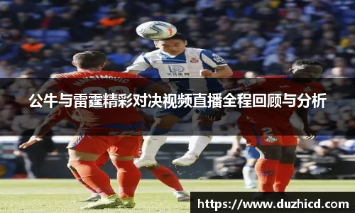 公牛与雷霆精彩对决视频直播全程回顾与分析